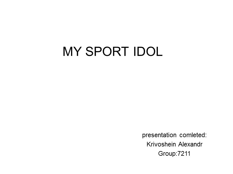 MY SPORT IDOL presentation comleted: Krivoshein Alexandr Group:7211